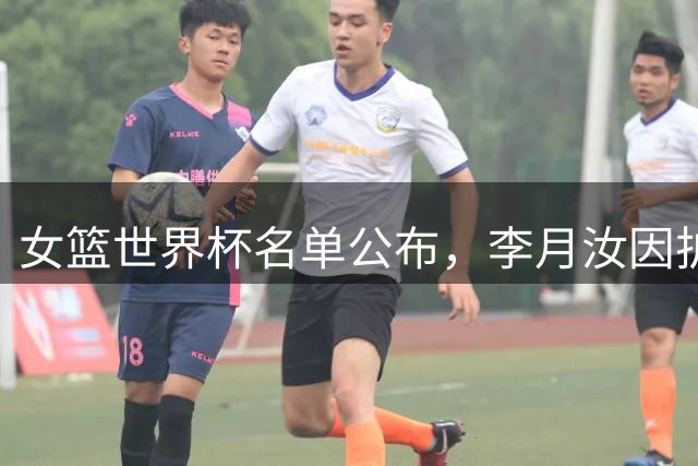 女篮世界杯名单公布，李月汝因护照遗失遗憾缺席